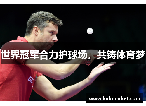 世界冠军合力护球场，共铸体育梦