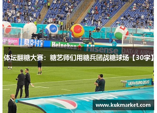 体坛翻糖大赛：糖艺师们用糖兵团战糖球场【30字】