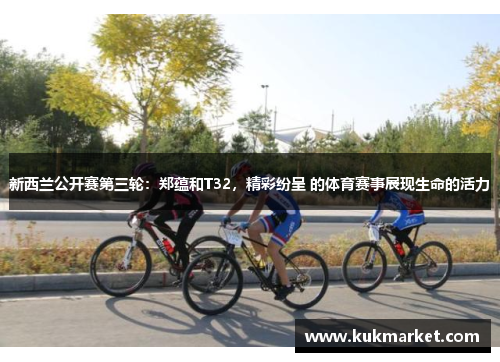 新西兰公开赛第三轮：郑蕴和T32，精彩纷呈 的体育赛事展现生命的活力