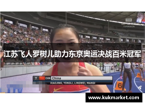 江苏飞人罗树儿助力东京奥运决战百米冠军
