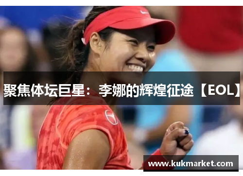 聚焦体坛巨星：李娜的辉煌征途【EOL】